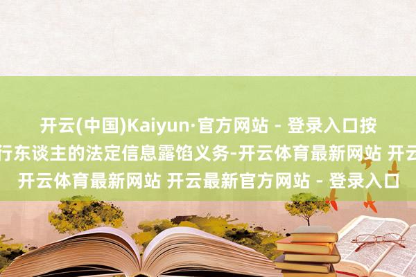 开云(中国)Kaiyun·官方网站 - 登录入口按时露馅按时文告是债券刊行东谈主的法定信息露馅义务-开云体育最新网站 开云最新官方网站 - 登录入口