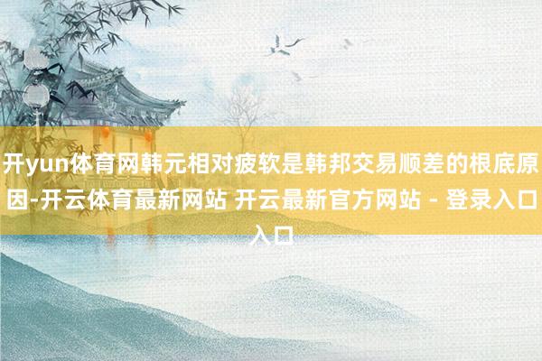 开yun体育网韩元相对疲软是韩邦交易顺差的根底原因-开云体育最新网站 开云最新官方网站 - 登录入口