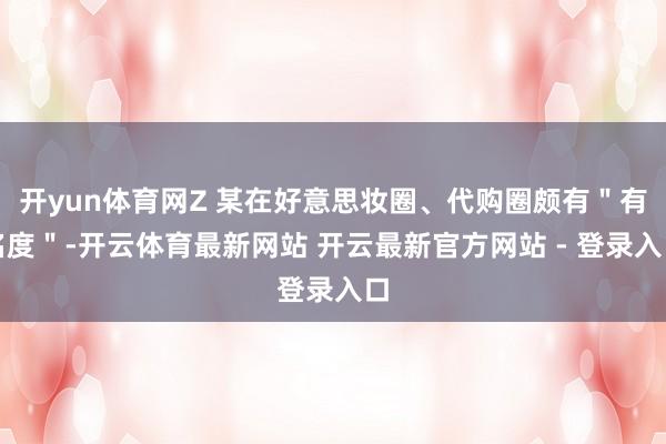 开yun体育网Z 某在好意思妆圈、代购圈颇有＂有名度＂-开云体育最新网站 开云最新官方网站 - 登录入口