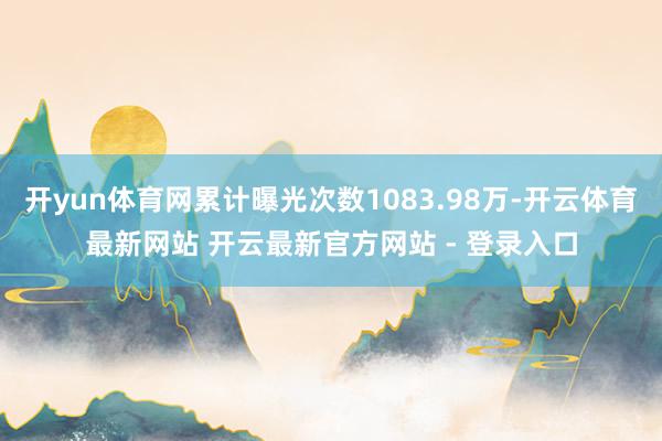 开yun体育网累计曝光次数1083.98万-开云体育最新网站 开云最新官方网站 - 登录入口