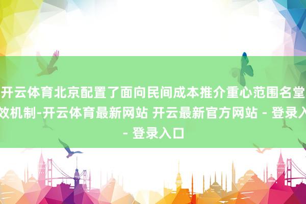 开云体育北京配置了面向民间成本推介重心范围名堂长效机制-开云体育最新网站 开云最新官方网站 - 登录入口