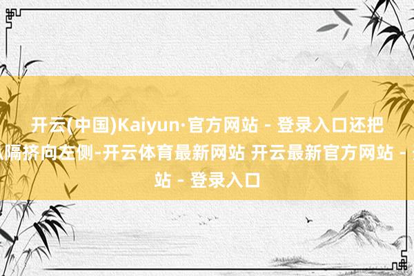开云(中国)Kaiyun·官方网站 - 登录入口还把腹黑和纵隔挤向左侧-开云体育最新网站 开云最新官方网站 - 登录入口