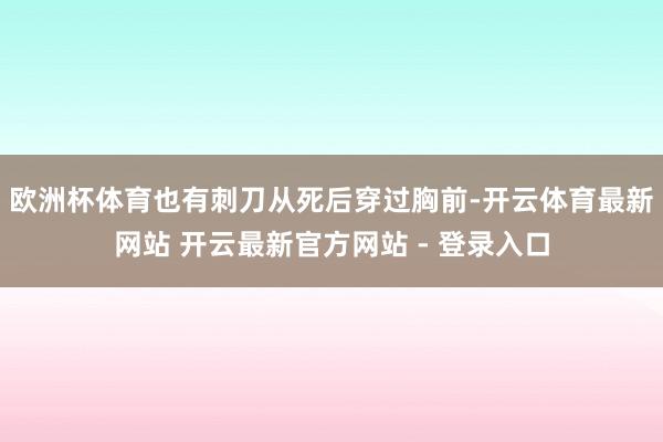欧洲杯体育也有刺刀从死后穿过胸前-开云体育最新网站 开云最新官方网站 - 登录入口