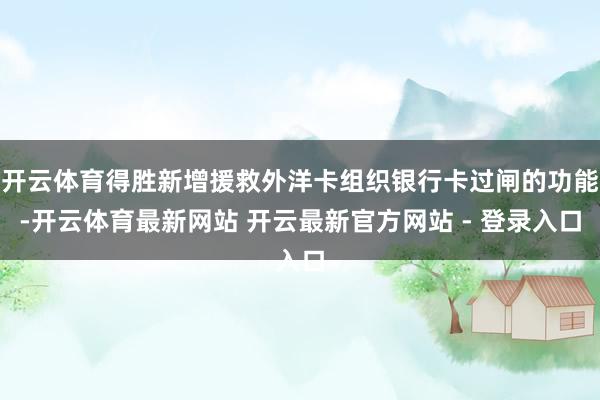 开云体育得胜新增援救外洋卡组织银行卡过闸的功能-开云体育最新网站 开云最新官方网站 - 登录入口