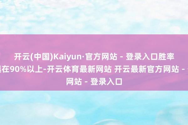 开云(中国)Kaiyun·官方网站 - 登录入口胜率却能谨慎在90%以上-开云体育最新网站 开云最新官方网站 - 登录入口