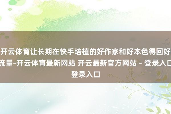 开云体育让长期在快手培植的好作家和好本色得回好流量-开云体育最新网站 开云最新官方网站 - 登录入口