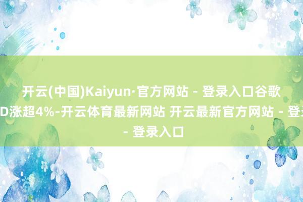 开云(中国)Kaiyun·官方网站 - 登录入口谷歌、AMD涨超4%-开云体育最新网站 开云最新官方网站 - 登录入口