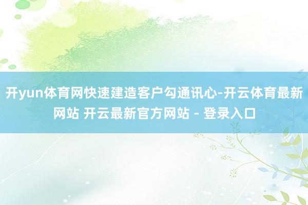 开yun体育网快速建造客户勾通讯心-开云体育最新网站 开云最新官方网站 - 登录入口
