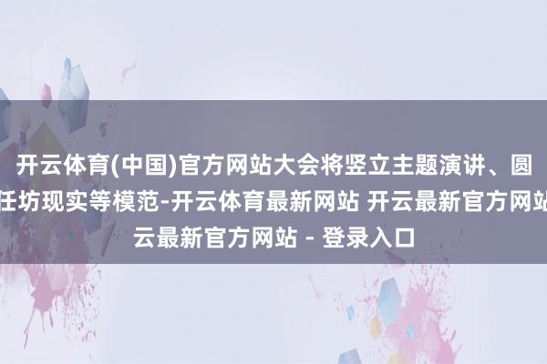 开云体育(中国)官方网站大会将竖立主题演讲、圆桌论坛、责任坊现实等模范-开云体育最新网站 开云最新官方网站 - 登录入口