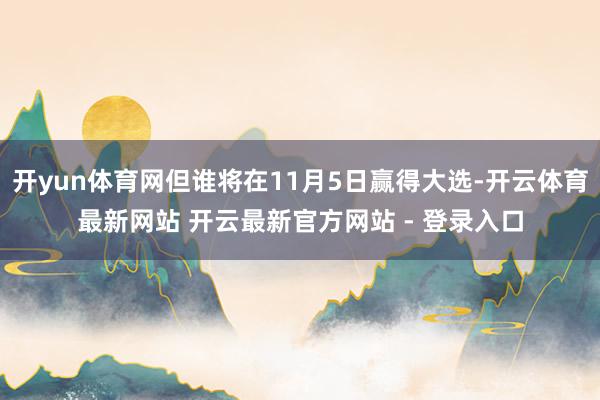 开yun体育网但谁将在11月5日赢得大选-开云体育最新网站 开云最新官方网站 - 登录入口