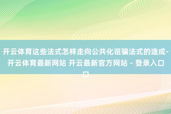 开云体育这些法式怎样走向公共化诳骗法式的造成-开云体育最新网站 开云最新官方网站 - 登录入口