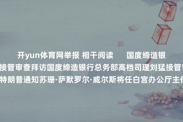 开yun体育网举报 相干阅读 国度缔造银行总务部高档司理刘猛接管审查拜访国度缔造银行总务部高档司理刘猛接管审查拜访 18 昨天 15:10 特朗普通知苏珊·萨默罗尔·威尔斯将任白宫办公厅主任特朗普通知苏珊·萨默罗尔·威尔斯将任白宫办公厅主任 143 11-08 07:10 新力动力缔造有限公司原党委文告、董事长李亚军被“双开”新力动力缔造有限公司原党委文告、董事长李亚军被