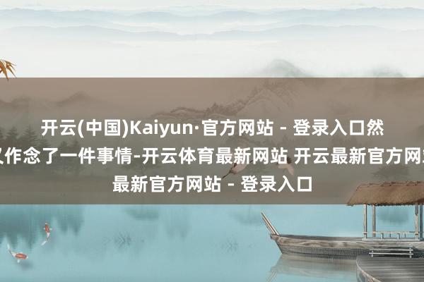 开云(中国)Kaiyun·官方网站 - 登录入口然则季承后头又作念了一件事情-开云体育最新网站 开云最新官方网站 - 登录入口