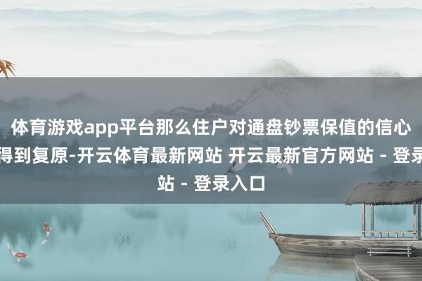 体育游戏app平台那么住户对通盘钞票保值的信心不错得到复原-开云体育最新网站 开云最新官方网站 - 登录入口