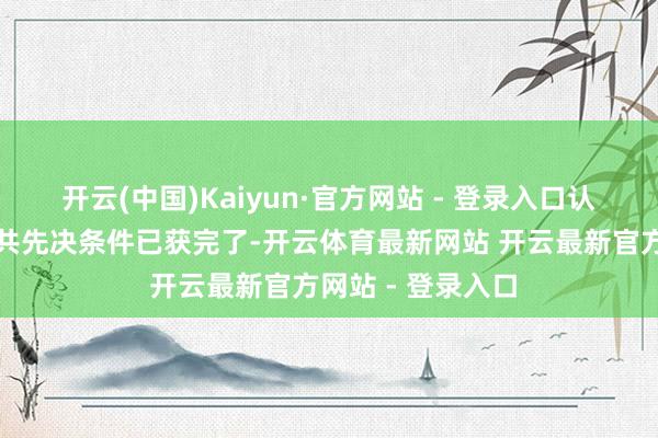 开云(中国)Kaiyun·官方网站 - 登录入口认购公约所载的统共先决条件已获完了-开云体育最新网站 开云最新官方网站 - 登录入口