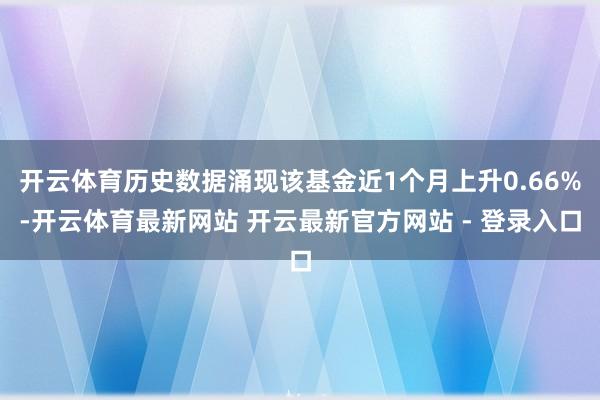开云体育历史数据涌现该基金近1个月上升0.66%-开云体育最新网站 开云最新官方网站 - 登录入口