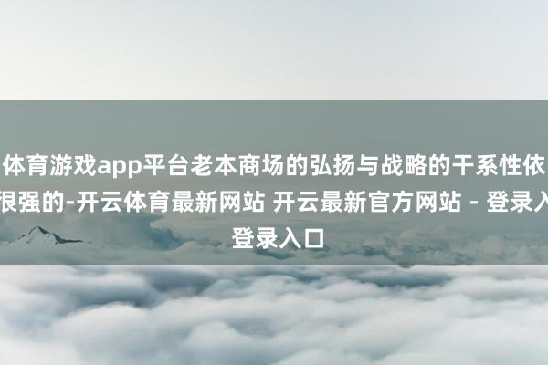 体育游戏app平台老本商场的弘扬与战略的干系性依然很强的-开云体育最新网站 开云最新官方网站 - 登录入口