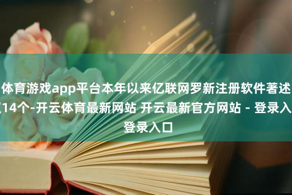 体育游戏app平台本年以来亿联网罗新注册软件著述权14个-开云体育最新网站 开云最新官方网站 - 登录入口