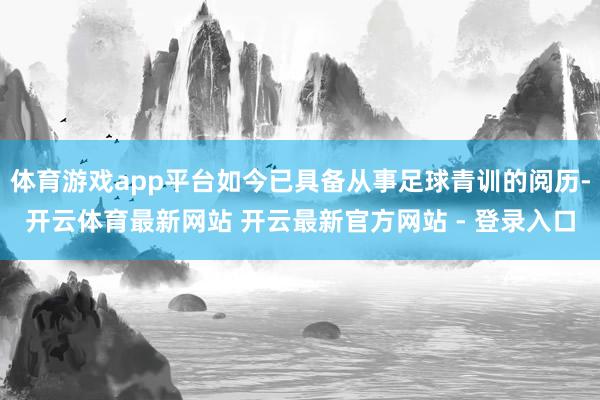体育游戏app平台如今已具备从事足球青训的阅历-开云体育最新网站 开云最新官方网站 - 登录入口