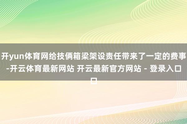 开yun体育网给技俩箱梁架设责任带来了一定的费事-开云体育最新网站 开云最新官方网站 - 登录入口
