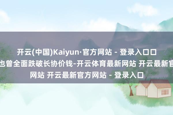 开云(中国)Kaiyun·官方网站 - 登录入口口岸能源煤现货价钱也曾全面跌破长协价钱-开云体育最新网站 开云最新官方网站 - 登录入口