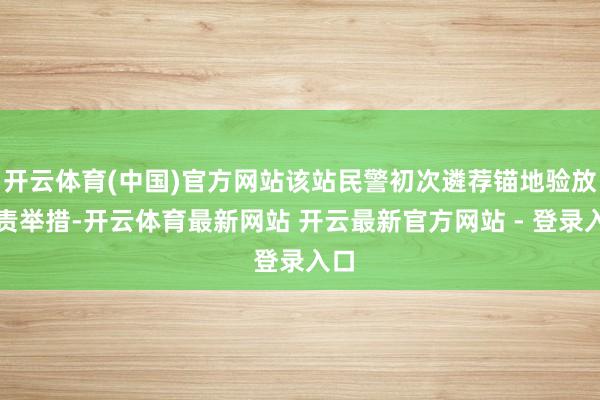 开云体育(中国)官方网站该站民警初次遴荐锚地验放职责举措-开云体育最新网站 开云最新官方网站 - 登录入口