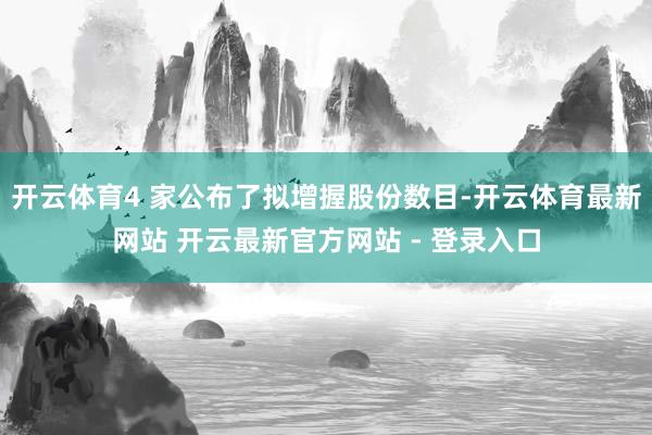 开云体育4 家公布了拟增握股份数目-开云体育最新网站 开云最新官方网站 - 登录入口