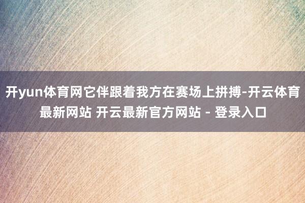 开yun体育网它伴跟着我方在赛场上拼搏-开云体育最新网站 开云最新官方网站 - 登录入口