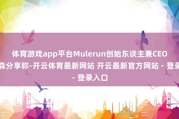 体育游戏app平台Mulerun创始东谈主兼CEO陈宇森分享称-开云体育最新网站 开云最新官方网站 - 登录入口