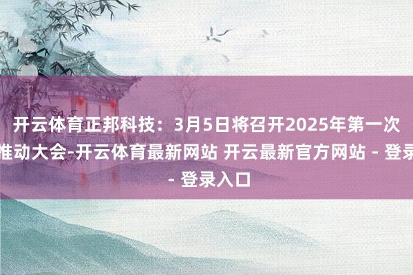 开云体育正邦科技:3月5日将召开2025年第一次临时推动大会-开云体育最新网站 开云最新官方网站 - 登录入口