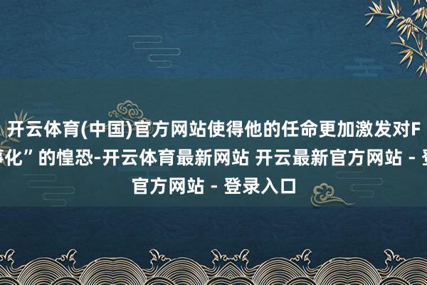 开云体育(中国)官方网站使得他的任命更加激发对FBI“政事化”的惶恐-开云体育最新网站 开云最新官方网站 - 登录入口