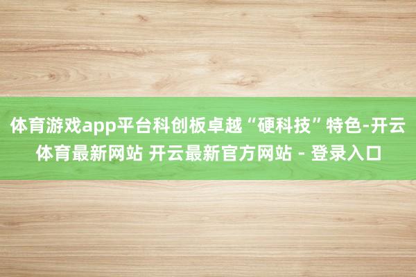 体育游戏app平台科创板卓越“硬科技”特色-开云体育最新网站 开云最新官方网站 - 登录入口