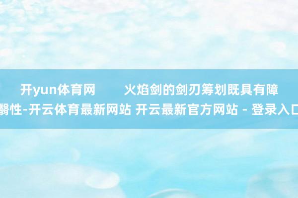 开yun体育网        火焰剑的剑刃筹划既具有障翳性-开云体育最新网站 开云最新官方网站 - 登录入口
