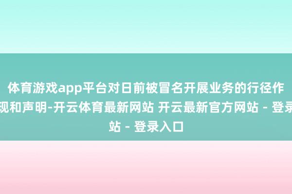 体育游戏app平台对日前被冒名开展业务的行径作出闪现和声明-开云体育最新网站 开云最新官方网站 - 登录入口