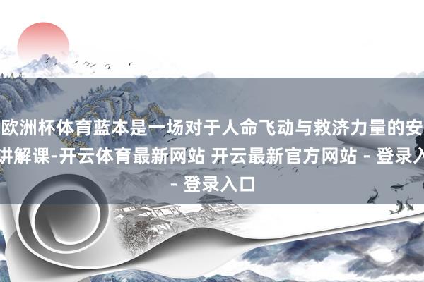 欧洲杯体育蓝本是一场对于人命飞动与救济力量的安全讲解课-开云体育最新网站 开云最新官方网站 - 登录入口