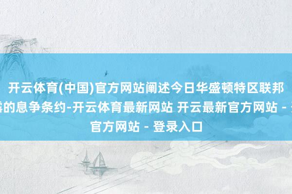 开云体育(中国)官方网站阐述今日华盛顿特区联邦法院裸露的息争条约-开云体育最新网站 开云最新官方网站 - 登录入口