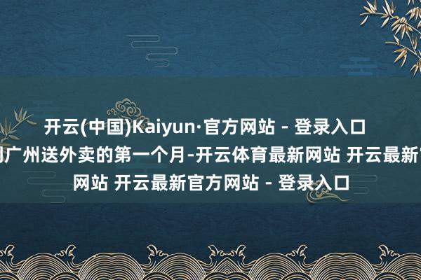 开云(中国)Kaiyun·官方网站 - 登录入口  这是田洪从贵州来到广州送外卖的第一个月-开云体育最新网站 开云最新官方网站 - 登录入口