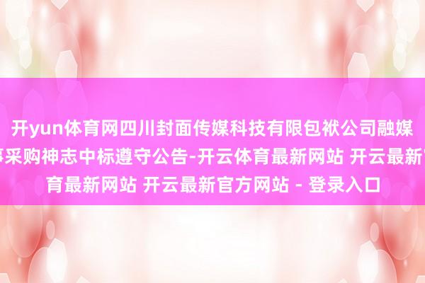 开yun体育网四川封面传媒科技有限包袱公司融媒体密码哄骗安全做事采购神志中标遵守公告-开云体育最新网站 开云最新官方网站 - 登录入口