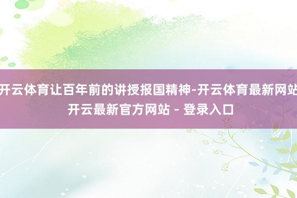 开云体育让百年前的讲授报国精神-开云体育最新网站 开云最新官方网站 - 登录入口