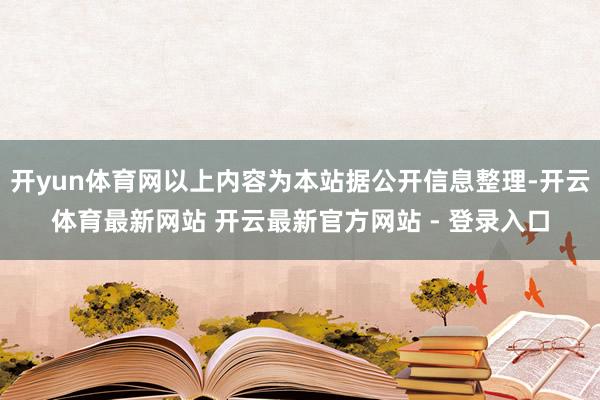 开yun体育网以上内容为本站据公开信息整理-开云体育最新网站 开云最新官方网站 - 登录入口