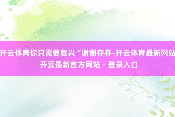 开云体育你只需要复兴“谢谢存眷-开云体育最新网站 开云最新官方网站 - 登录入口