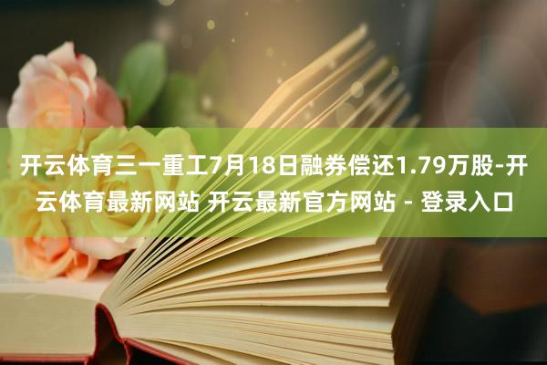开云体育三一重工7月18日融券偿还1.79万股-开云体育最新网站 开云最新官方网站 - 登录入口