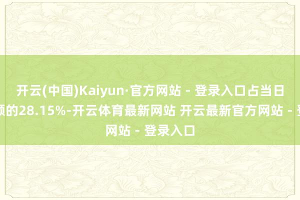 开云(中国)Kaiyun·官方网站 - 登录入口占当日买入金额的28.15%-开云体育最新网站 开云最新官方网站 - 登录入口