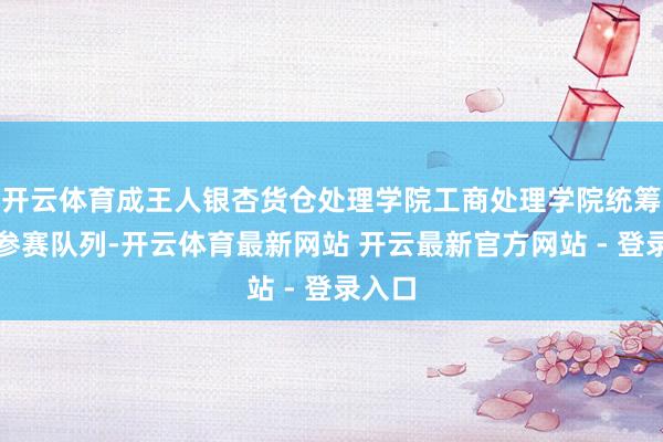 开云体育成王人银杏货仓处理学院工商处理学院统筹组织参赛队列-开云体育最新网站 开云最新官方网站 - 登录入口